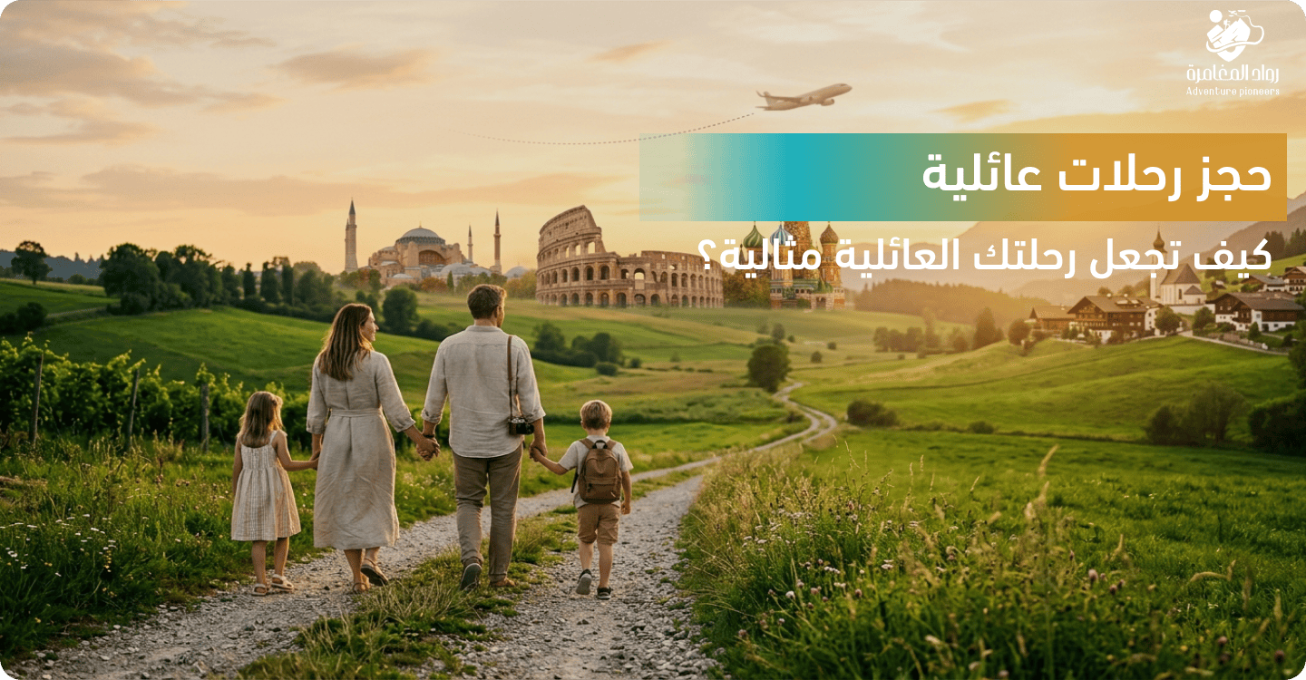 حجز رحلات عائلية: كيف تجعل رحلتك العائلية مثالية؟