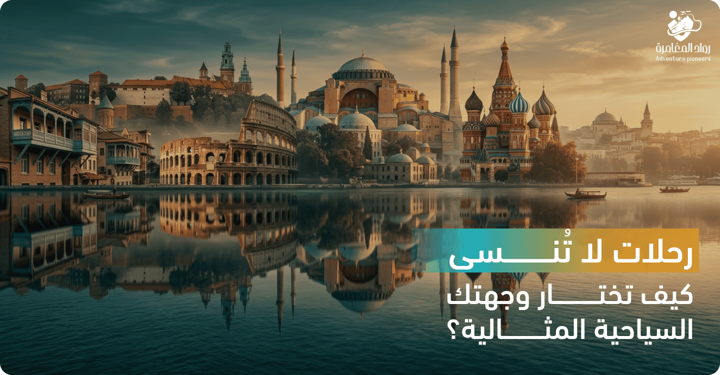 رحلات لا تنسى: كيف تختار وجهتك السياحية المثالية؟ | رواد المغامرة